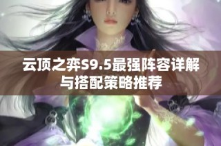 云顶之弈S9.5最强阵容详解与搭配策略推荐