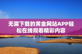 无需下载的黄金网站APP轻松在线观看精彩内容