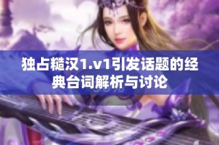 独占糙汉1.v1引发话题的经典台词解析与讨论