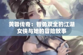 黄蓉传奇：智勇双全的江湖女侠与她的冒险故事