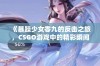 《暴躁少女零九的反击之旅，CSGO游戏中的精彩瞬间》