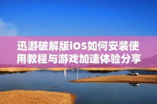 迅游破解版iOS如何安装使用教程与游戏加速体验分享