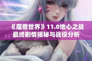 《魔兽世界》11.0地心之战最终剧情揭秘与战役分析