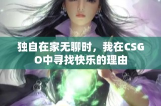 独自在家无聊时，我在CSGO中寻找快乐的理由