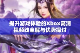 提升游戏体验的Xbox高清视频线全解与优势探讨