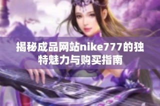 揭秘成品网站nike777的独特魅力与购买指南