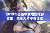 2019年必看中文电影推荐合集，精彩大片不容错过