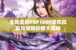 全新索尼PSP1000掌机批发与促销价格大揭秘