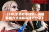 《LOL手游新手攻略：英雄解锁方法详解与技巧分享》