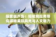 探索葫芦岛：短视频应用带你领略美丽风光与人文魅力