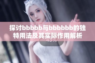 探讨bbbbb与bbbbbb的独特用法及其实际作用解析