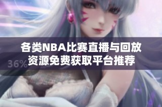 各类NBA比赛直播与回放资源免费获取平台推荐