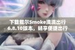 下载戴尔Smoke滴滴出行6.8.10版本，畅享便捷出行服务