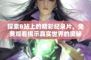 探索B站上的精彩纪录片，免费观看揭示真实世界的奥秘