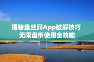 揭秘盘丝洞App破解技巧 无限盘币使用全攻略