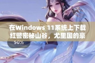 在Windows 11系统上下载红警密秘山谷，尤里国的豪气不输任何人