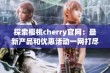 探索樱桃cherry官网：最新产品和优惠活动一网打尽