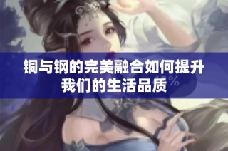 铜与钢的完美融合如何提升我们的生活品质