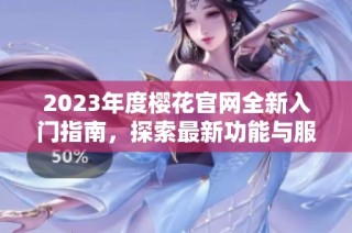 2023年度樱花官网全新入门指南，探索最新功能与服务