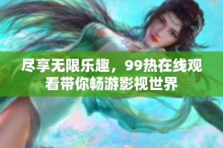 尽享无限乐趣，99热在线观看带你畅游影视世界