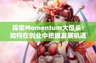 探索Momentum大馒头：如何在创业中把握发展机遇