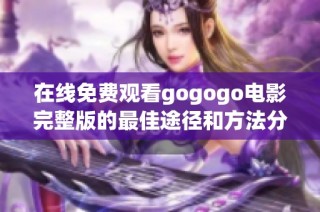 在线免费观看gogogo电影完整版的最佳途径和方法分享