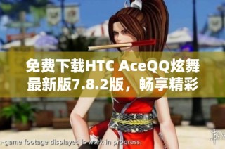 免费下载HTC AceQQ炫舞最新版7.8.2版，畅享精彩舞蹈体验