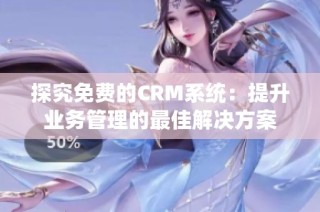 探究免费的CRM系统：提升业务管理的最佳解决方案