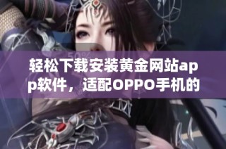 轻松下载安装黄金网站app软件，适配OPPO手机的指南