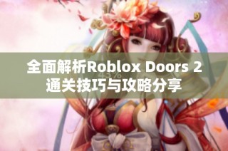 全面解析Roblox Doors 2通关技巧与攻略分享