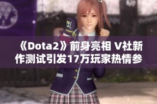 《Dota2》前身亮相 V社新作测试引发17万玩家热情参与