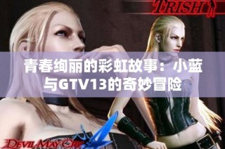 青春绚丽的彩虹故事：小蓝与GTV13的奇妙冒险