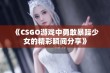 《CSGO游戏中勇敢暴躁少女的精彩瞬间分享》