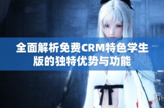 全面解析免费CRM特色学生版的独特优势与功能