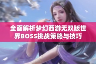 全面解析梦幻西游无双版世界BOSS挑战策略与技巧