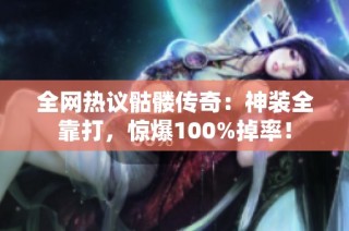 全网热议骷髅传奇：神装全靠打，惊爆100%掉率！