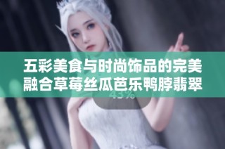 五彩美食与时尚饰品的完美融合草莓丝瓜芭乐鸭脖翡翠手镯探秘