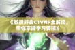 《教授好会C1VNP全解读，带你掌握学习要领》