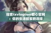 探索txvlogcom糖心官网：你的生活甜蜜新选择