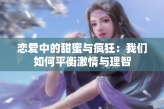 恋爱中的甜蜜与疯狂：我们如何平衡激情与理智