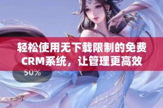 轻松使用无下载限制的免费CRM系统，让管理更高效