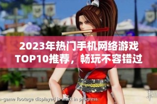 2023年热门手机网络游戏TOP10推荐，畅玩不容错过！