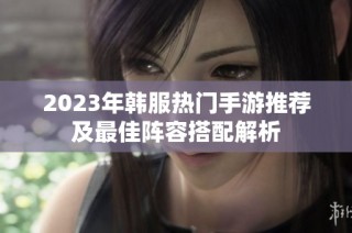 2023年韩服热门手游推荐及最佳阵容搭配解析