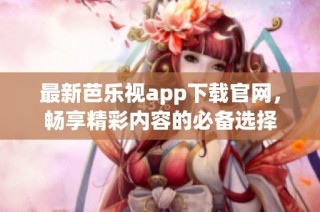 最新芭乐视app下载官网，畅享精彩内容的必备选择