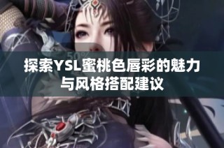 探索YSL蜜桃色唇彩的魅力与风格搭配建议