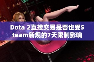 Dota 2直接交易是否也受Steam新规的7天限制影响