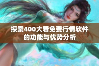 探索400大看免费行情软件的功能与优势分析