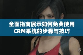 全面指南展示如何免费使用CRM系统的步骤与技巧