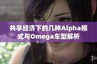 共享经济下的几种Alpha模式与Omega车型解析