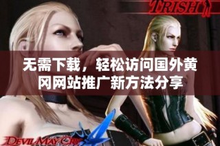 无需下载，轻松访问国外黄冈网站推广新方法分享